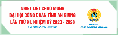 Đề cương tuyên truyền Đại hội Công đoàn tỉnh An Giang lần thứ XI, nhiệm kỳ 2023 – 2028